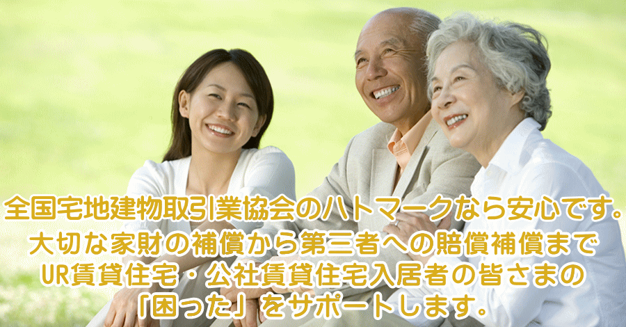 全国宅地建物取引業協会のハトマークなら安心です。大切な家財の補償から第三者への賠償補償まで UR賃貸住宅・公社賃貸住宅入居者の皆さまの「困った」をサポートします。